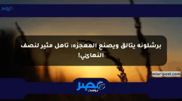 برشلونة يتألق ويصنع المعجزة: تأهل مثير لنصف النهائي!